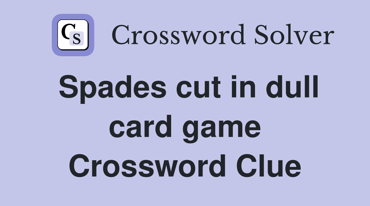 Spades cut in dull card game Crossword Clue