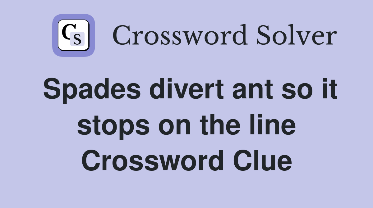 Spades divert ant so it stops on the line Crossword Clue