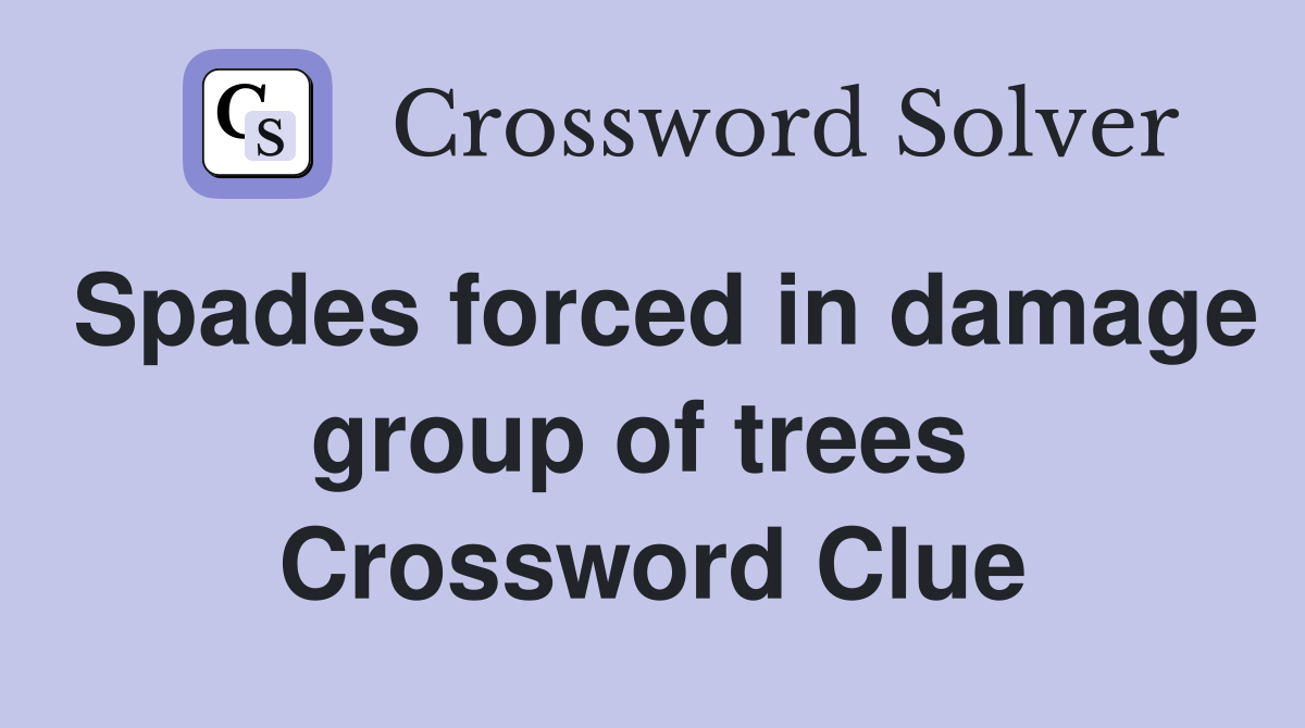 Spades forced in damage group of trees  Crossword Clue
