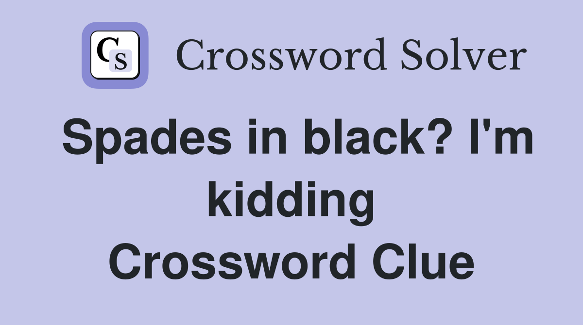 Spades in black? I'm kidding Crossword Clue