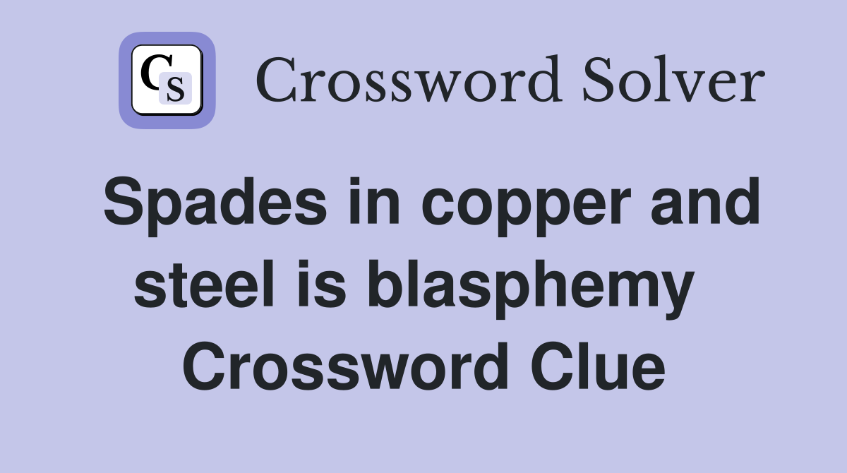 Spades in copper and steel is blasphemy  Crossword Clue