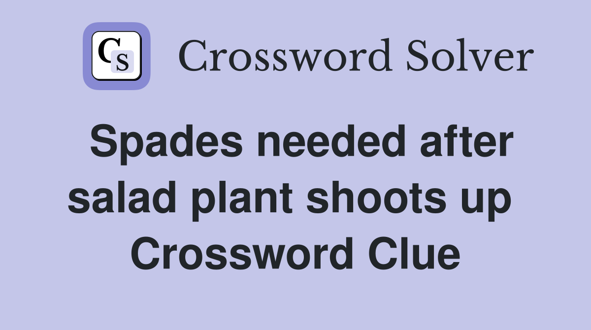 Spades needed after salad plant shoots up  Crossword Clue