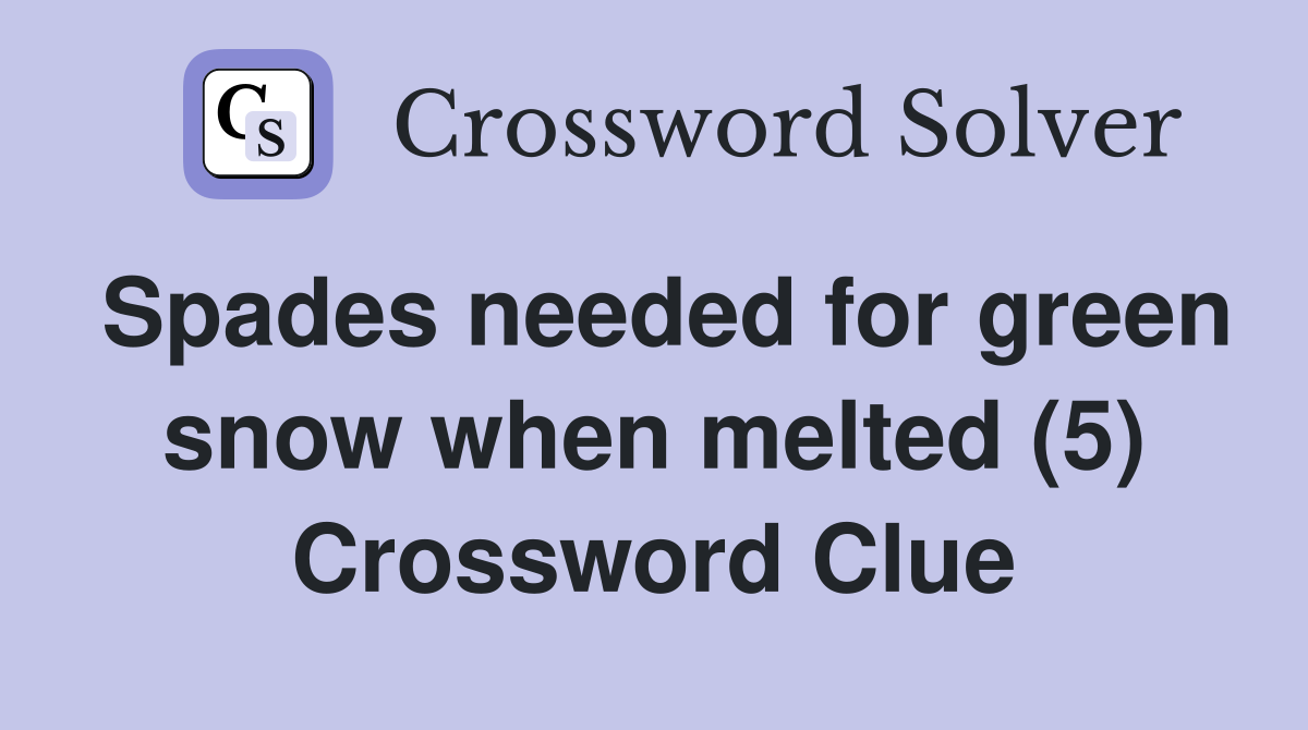 Spades needed for green snow when melted (5) Crossword Clue