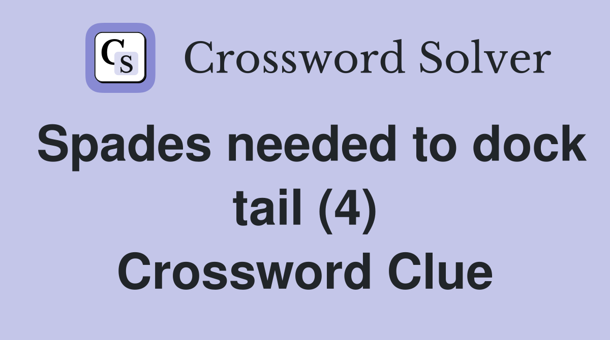 Spades needed to dock tail (4) Crossword Clue