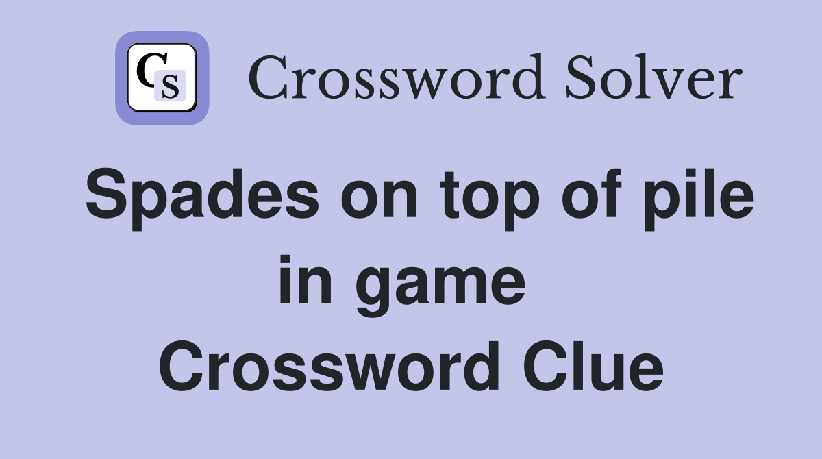 Spades on top of pile in game  Crossword Clue