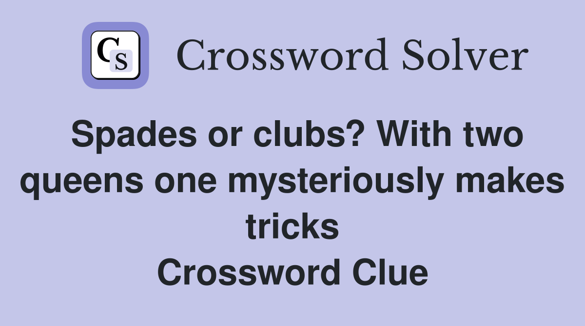 Spades or clubs? With two queens one mysteriously makes tricks Crossword Clue