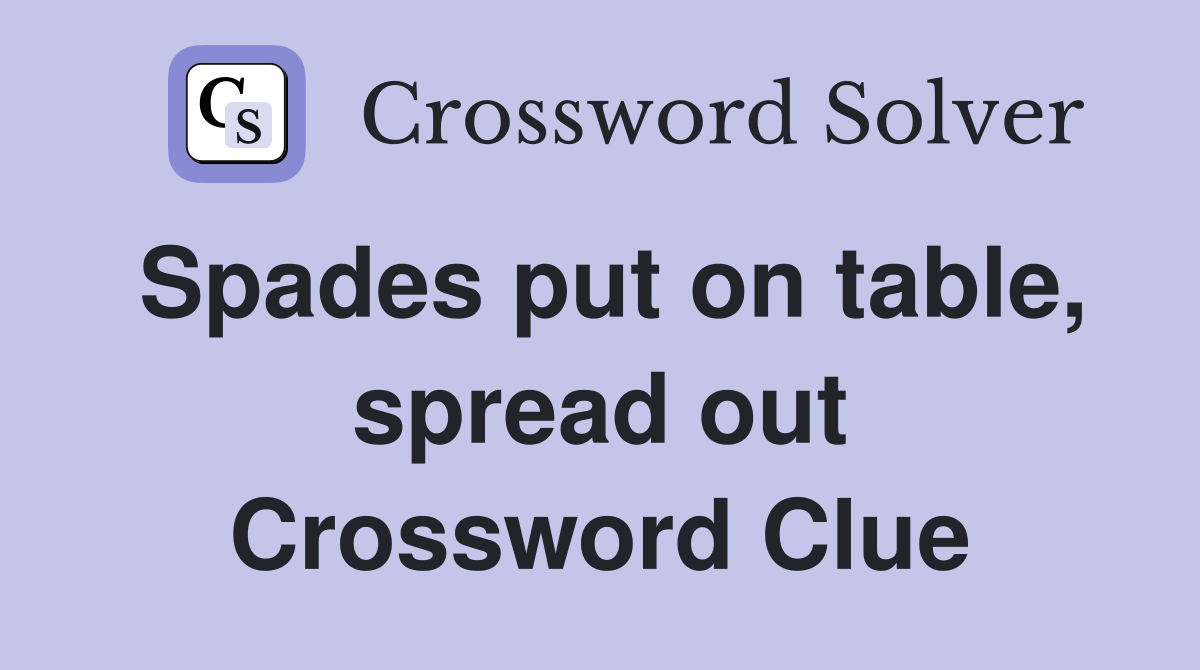Spades put on table, spread out Crossword Clue