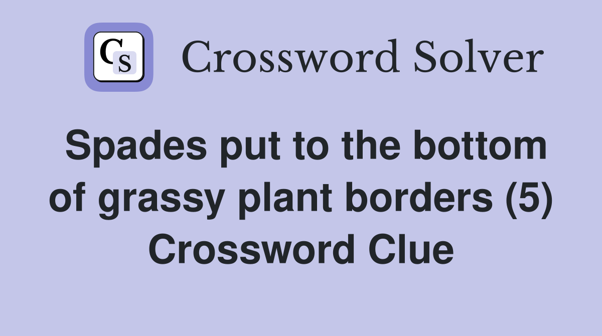Spades put to the bottom of grassy plant borders (5) Crossword Clue