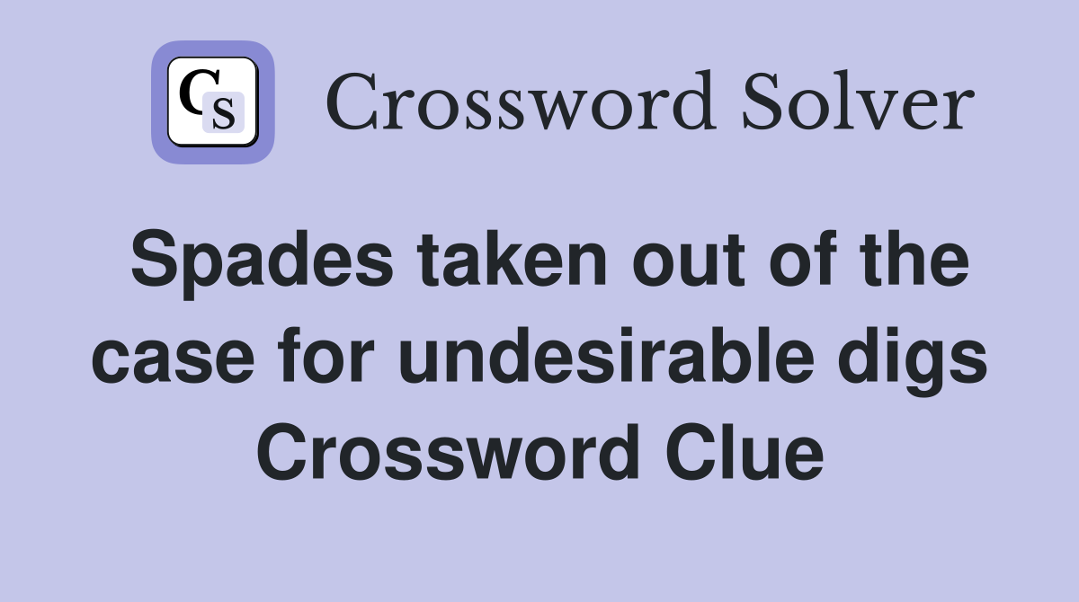 Spades taken out of the case for undesirable digs Crossword Clue