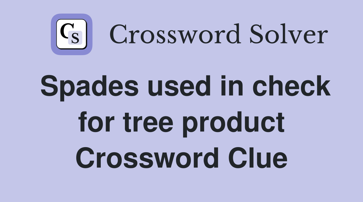 Spades used in check for tree product Crossword Clue