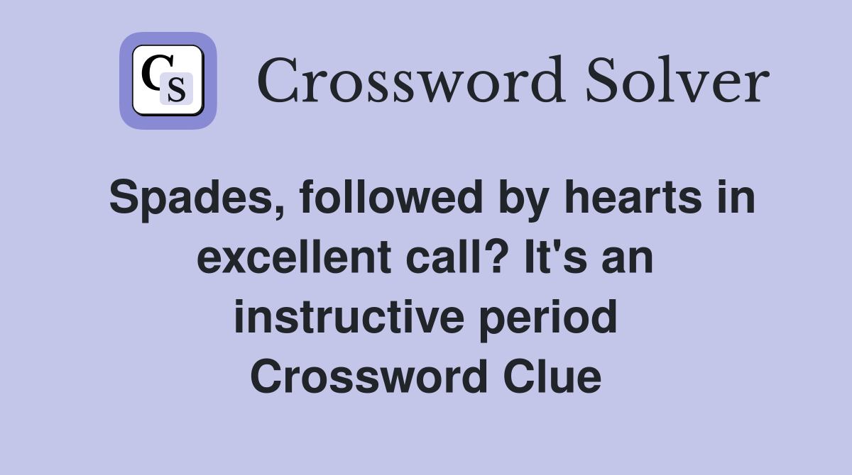 Spades, followed by hearts in excellent call? It's an instructive period Crossword Clue