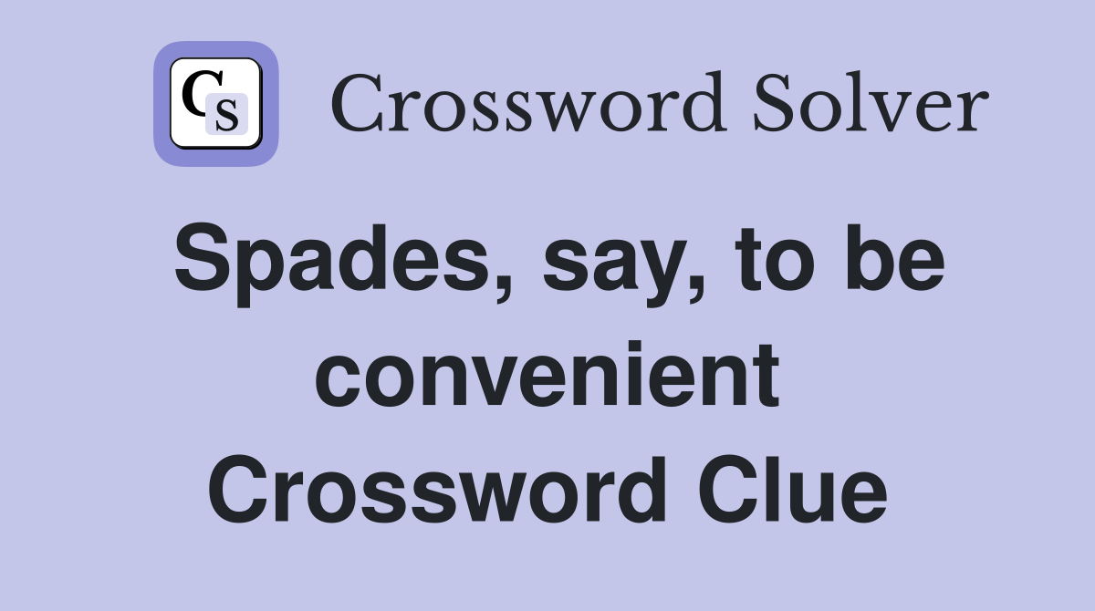 Spades, say, to be convenient Crossword Clue