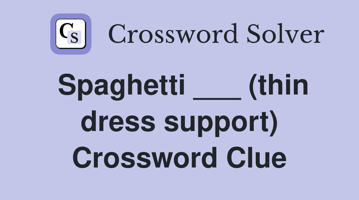 Spaghetti ___ (thin dress support) Crossword Clue