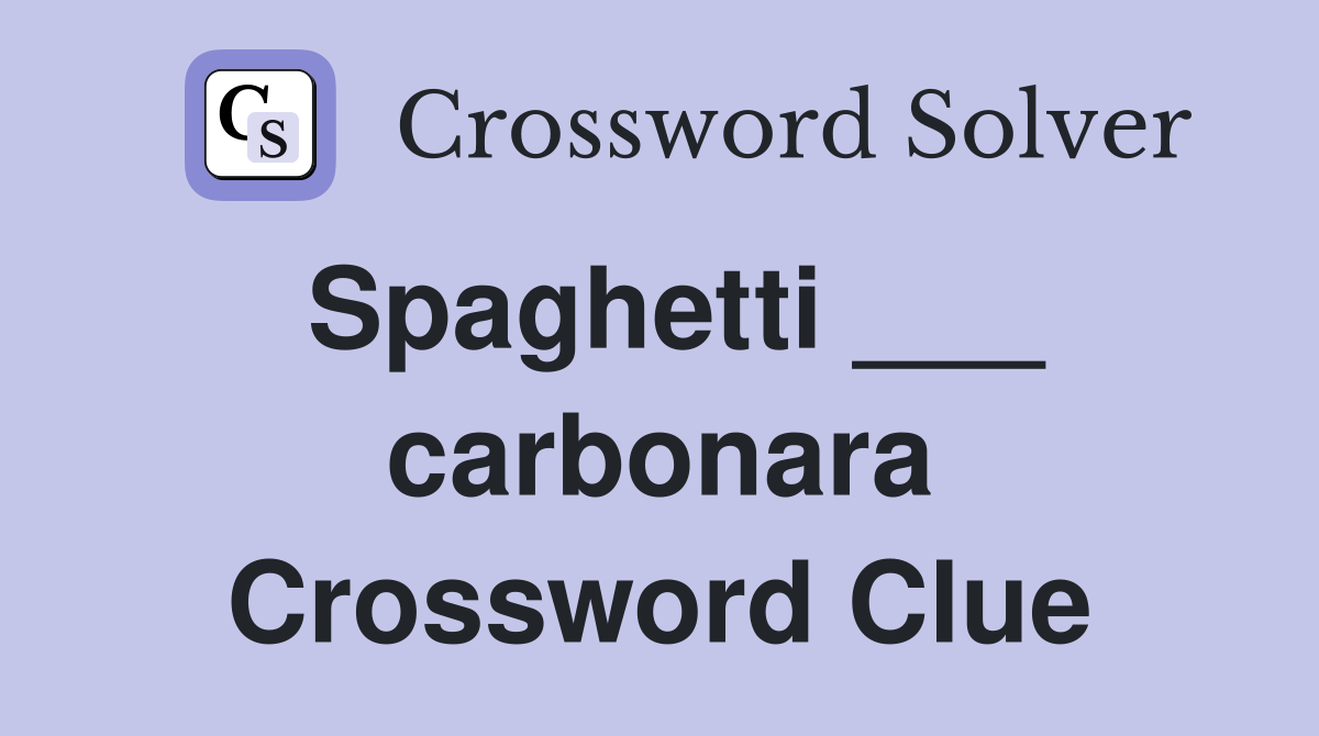 Spaghetti ___ carbonara Crossword Clue