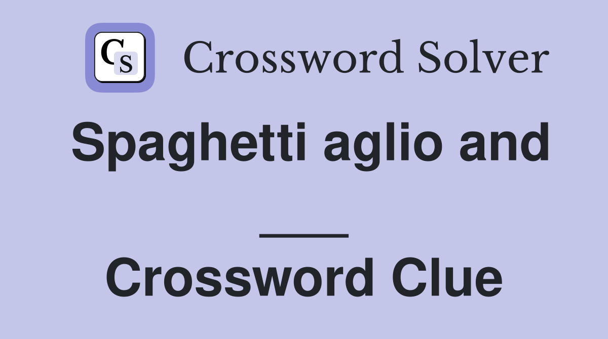 Spaghetti aglio and ___ Crossword Clue