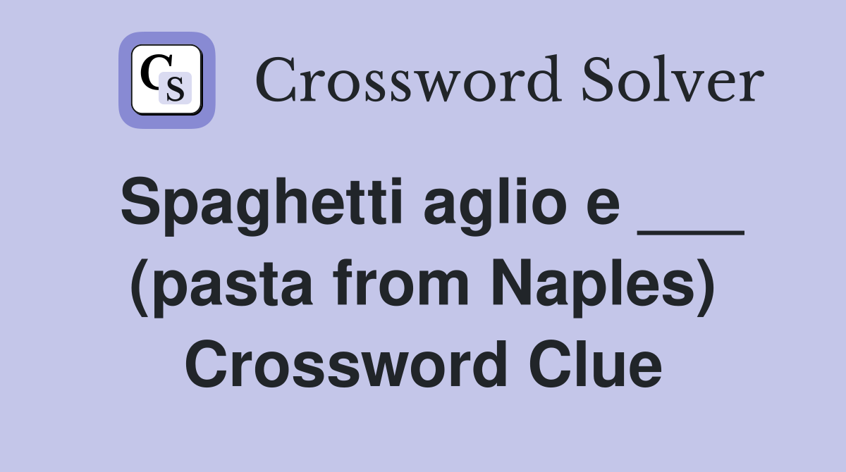 Spaghetti aglio e ___ (pasta from Naples) Crossword Clue