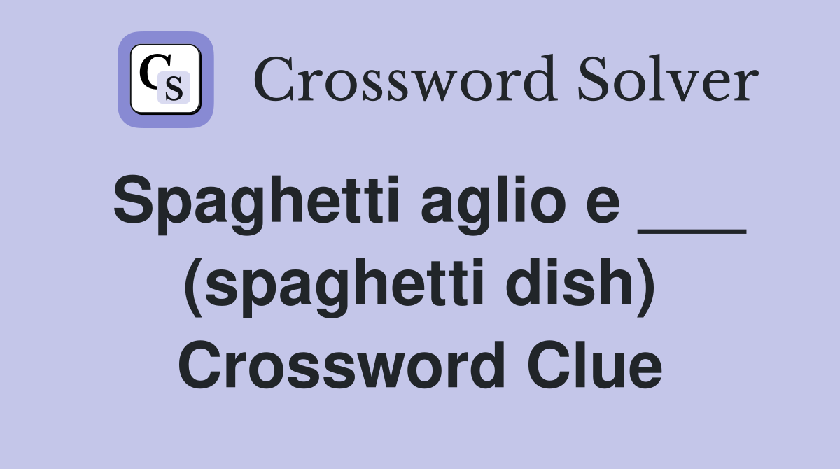 Spaghetti aglio e ___ (spaghetti dish) Crossword Clue