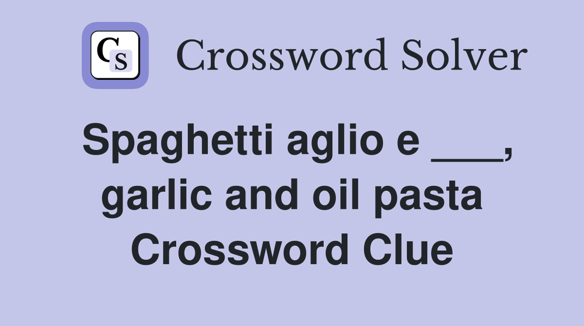 Spaghetti aglio e ___, garlic and oil pasta Crossword Clue