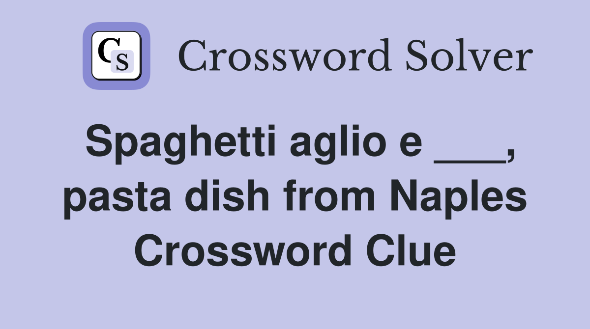 Spaghetti aglio e ___, pasta dish from Naples Crossword Clue