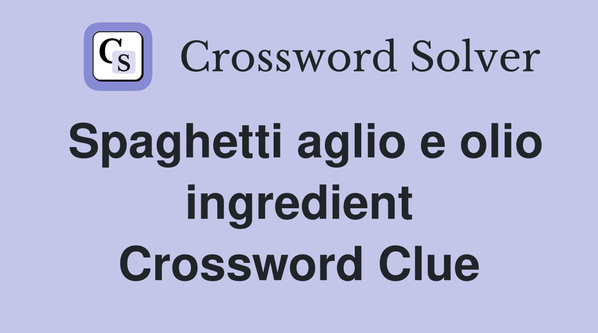 Spaghetti aglio e olio ingredient Crossword Clue