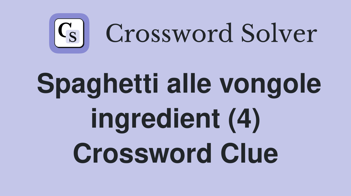 Spaghetti alle vongole ingredient (4) Crossword Clue