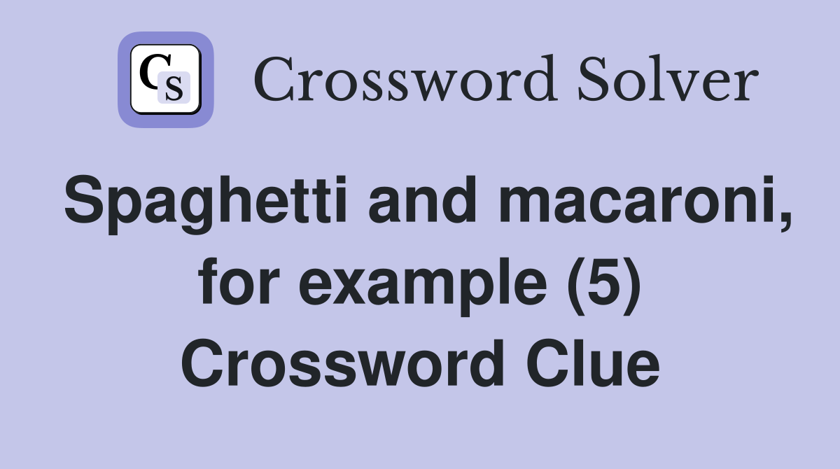 Spaghetti and macaroni, for example (5) Crossword Clue