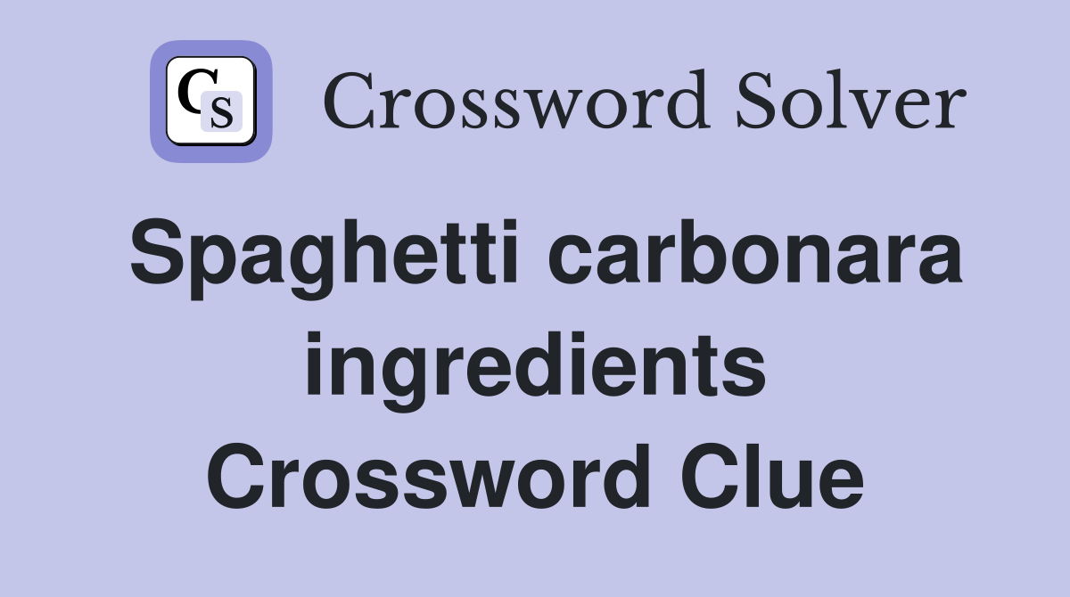 Spaghetti carbonara ingredients Crossword Clue