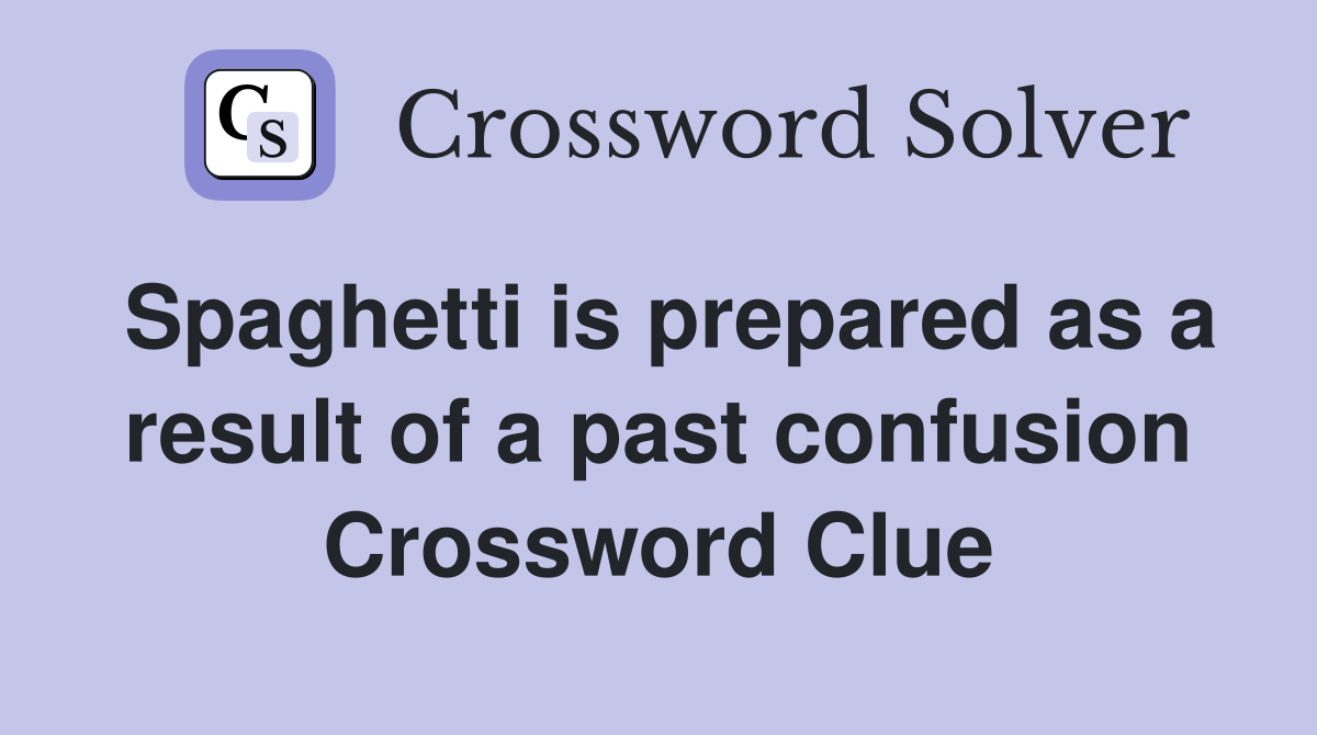 Spaghetti is prepared as a result of a past confusion Crossword Clue