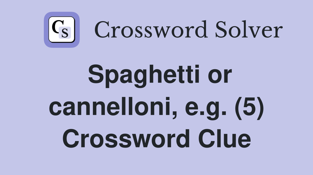 Spaghetti or cannelloni, e.g. (5) Crossword Clue