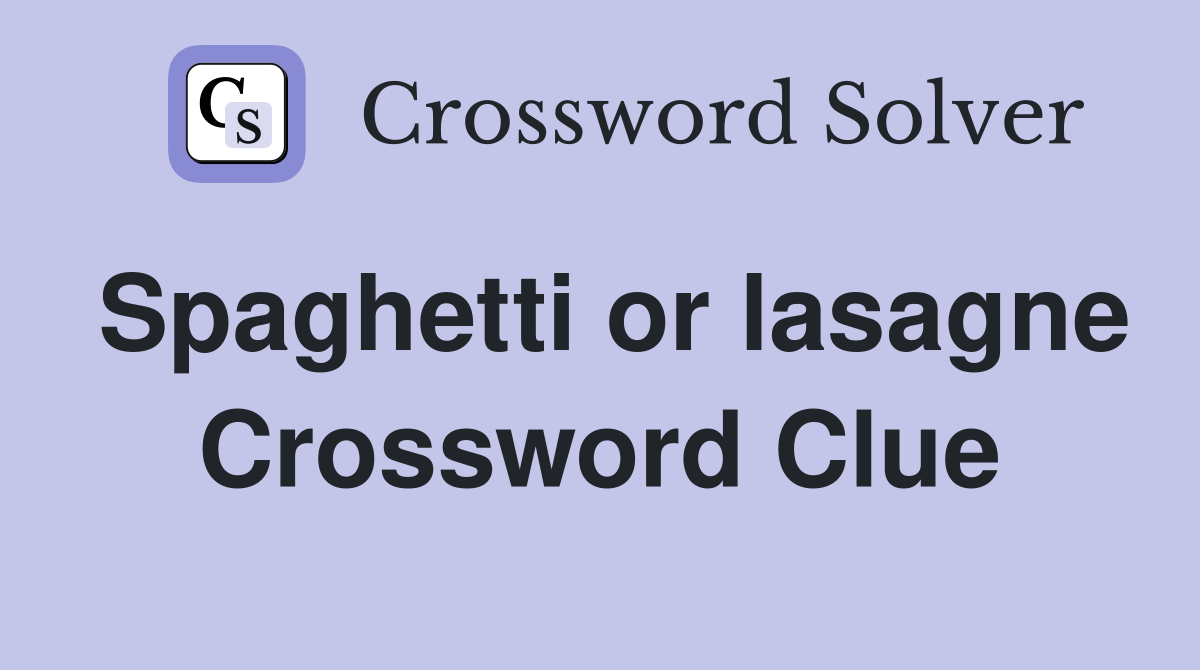 Spaghetti or lasagne Crossword Clue