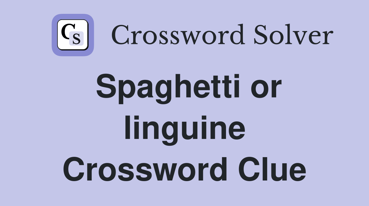 Spaghetti or linguine Crossword Clue