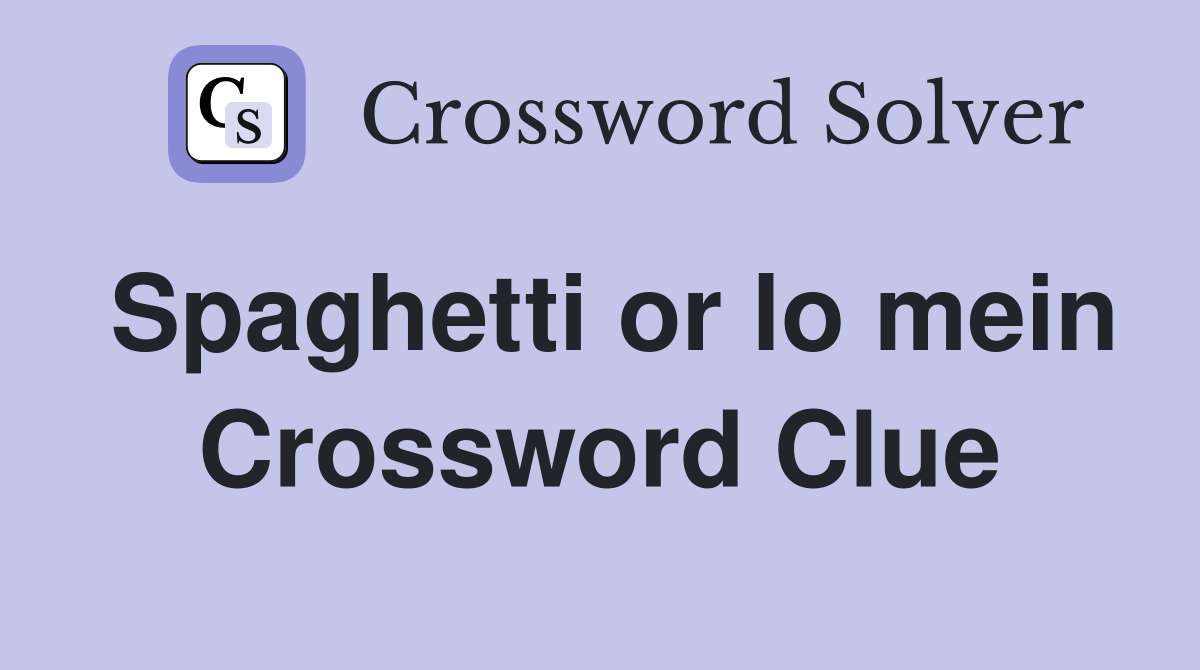 Spaghetti or lo mein Crossword Clue