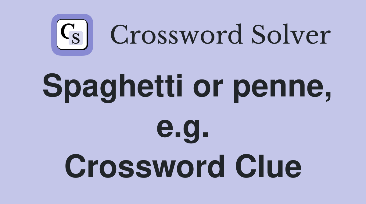 Spaghetti or penne, e.g. Crossword Clue