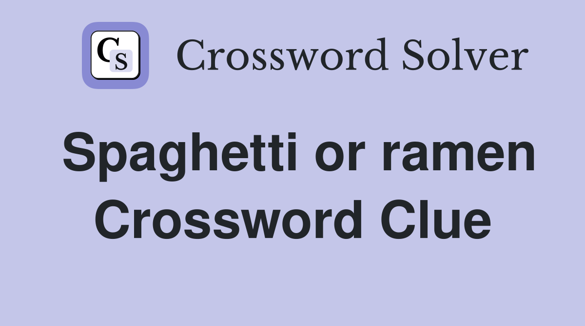 Spaghetti or ramen Crossword Clue