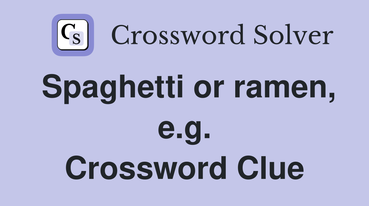 Spaghetti or ramen, e.g. Crossword Clue