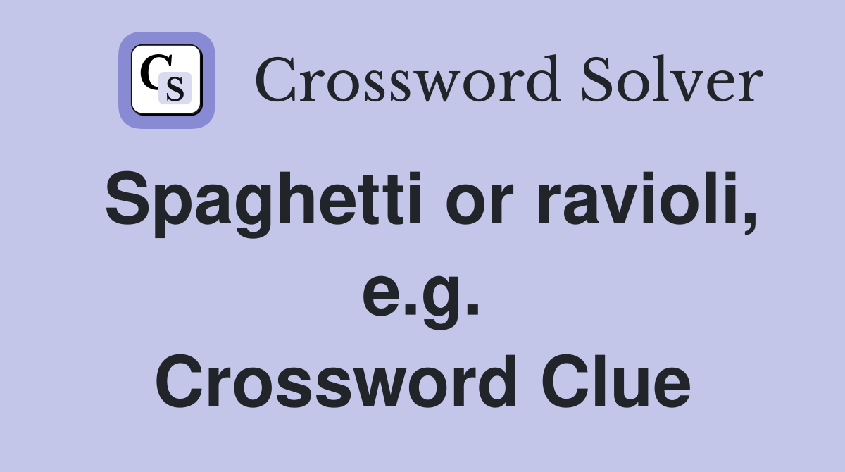 Spaghetti or ravioli, e.g. Crossword Clue