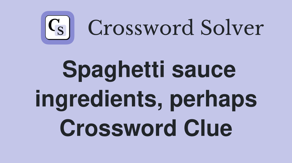 Spaghetti sauce ingredients, perhaps Crossword Clue