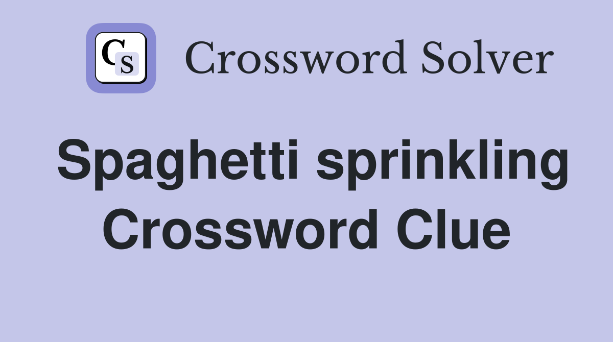 Spaghetti sprinkling Crossword Clue