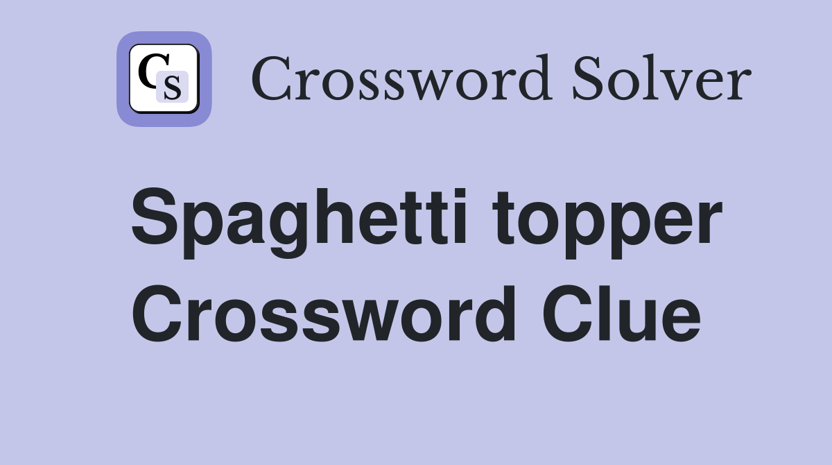 Spaghetti topper Crossword Clue