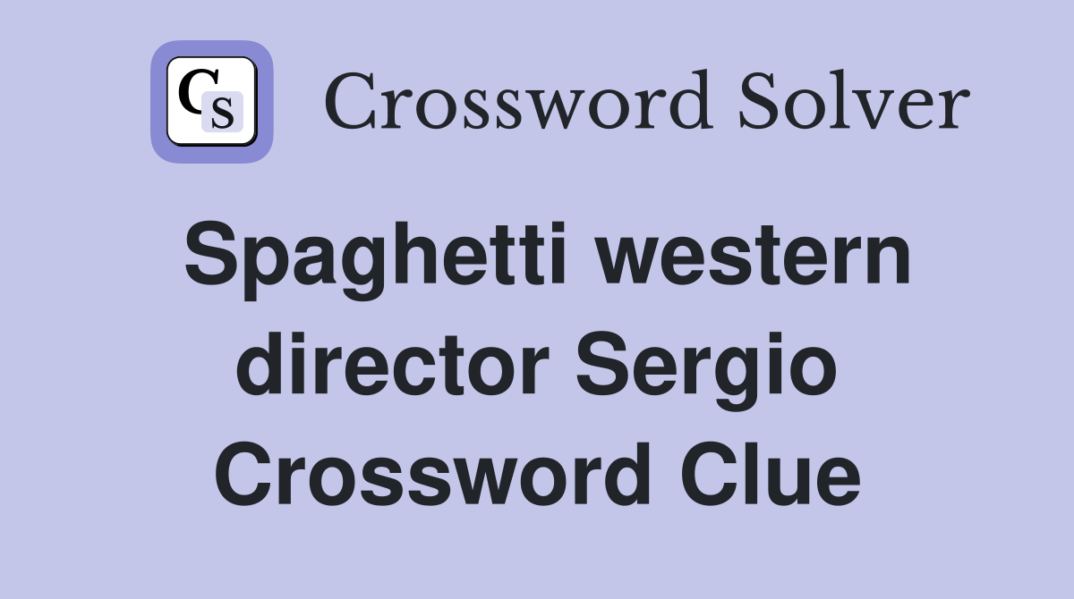 Spaghetti western director Sergio Crossword Clue
