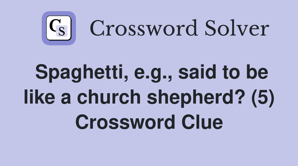 Spaghetti, e.g., said to be like a church shepherd? (5) Crossword Clue