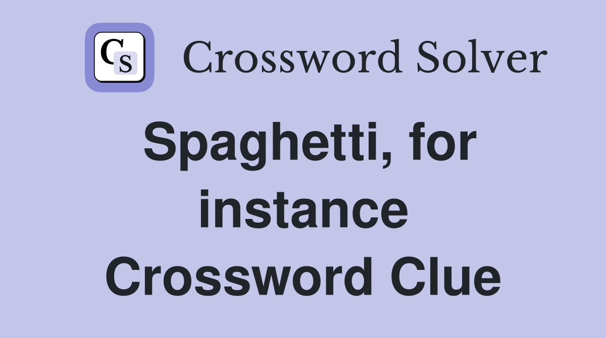Spaghetti, for instance Crossword Clue