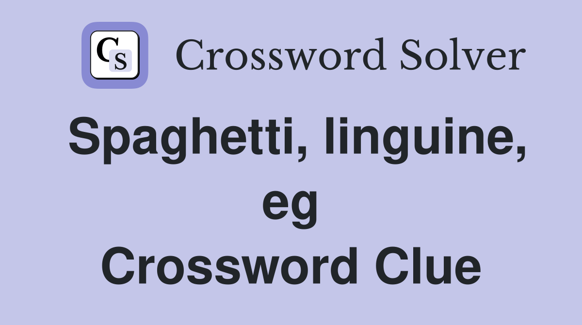 Spaghetti, linguine, eg Crossword Clue