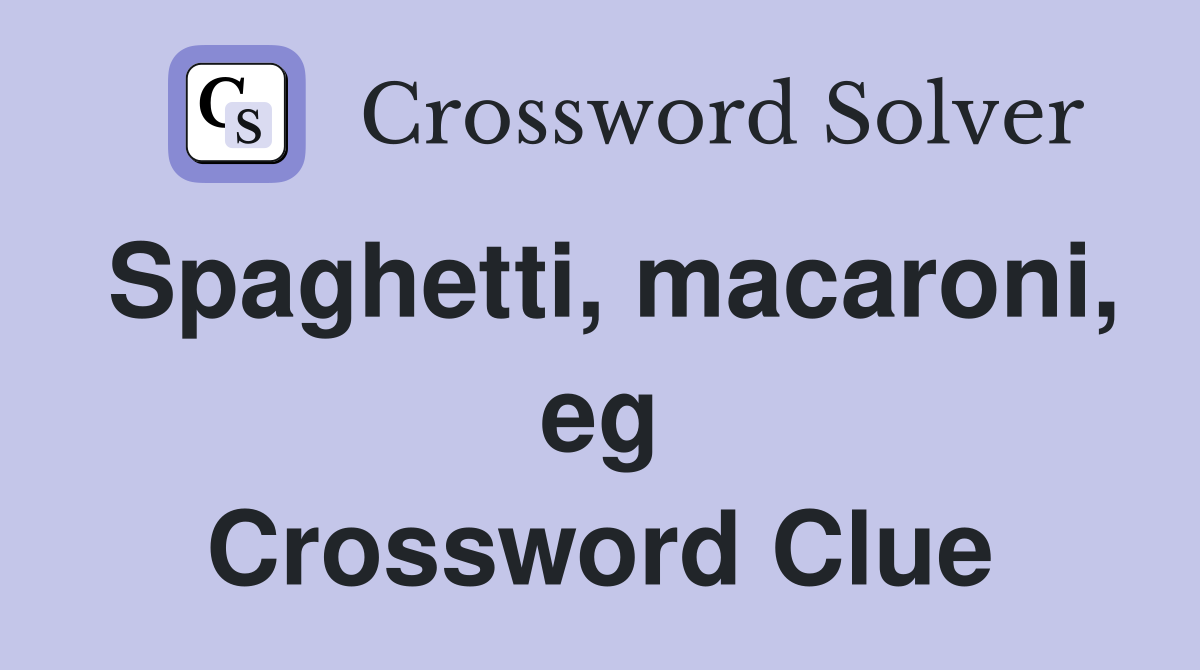 Spaghetti, macaroni, eg Crossword Clue