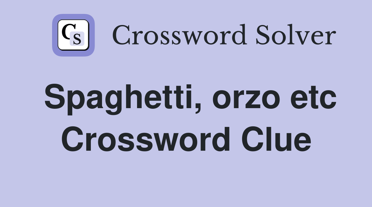 Spaghetti, orzo etc Crossword Clue