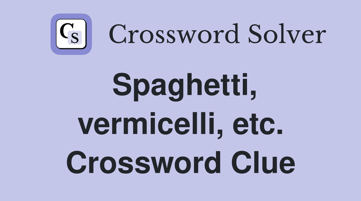 Spaghetti, vermicelli, etc. Crossword Clue