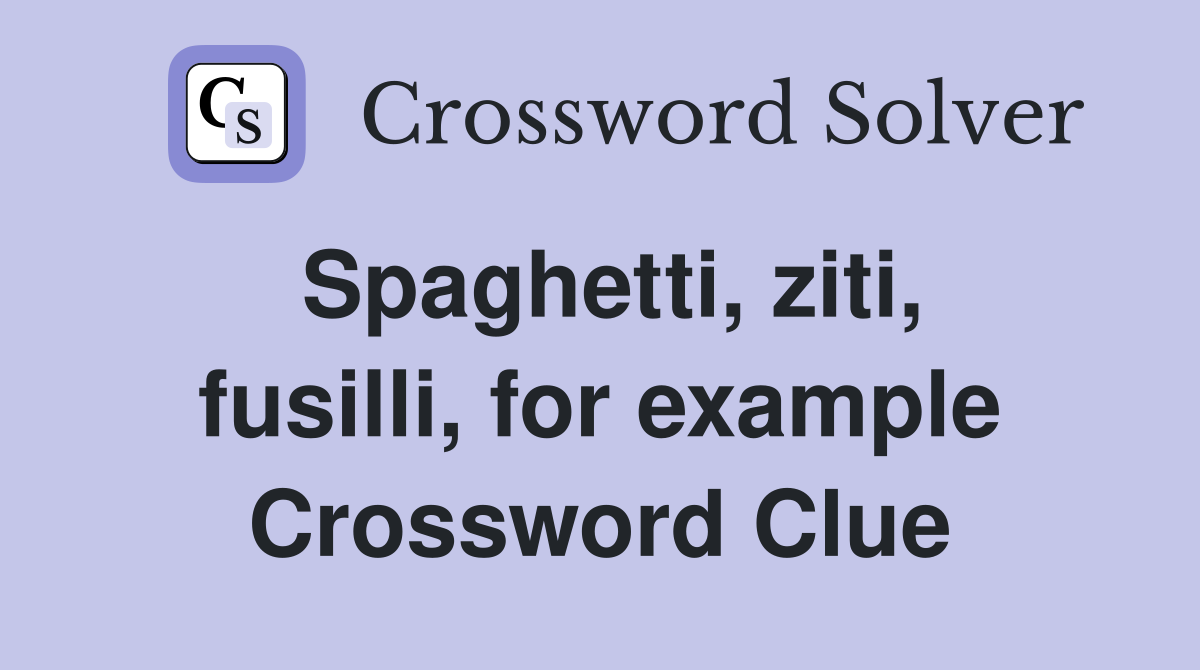 Spaghetti, ziti, fusilli, for example Crossword Clue