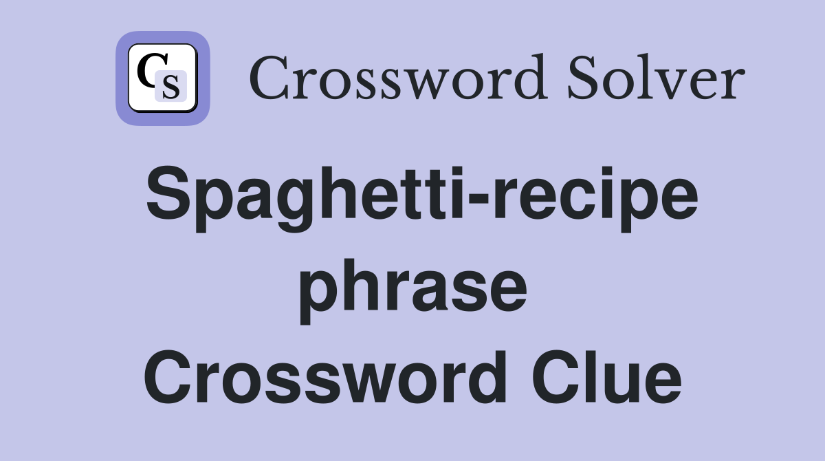 Spaghetti-recipe phrase Crossword Clue