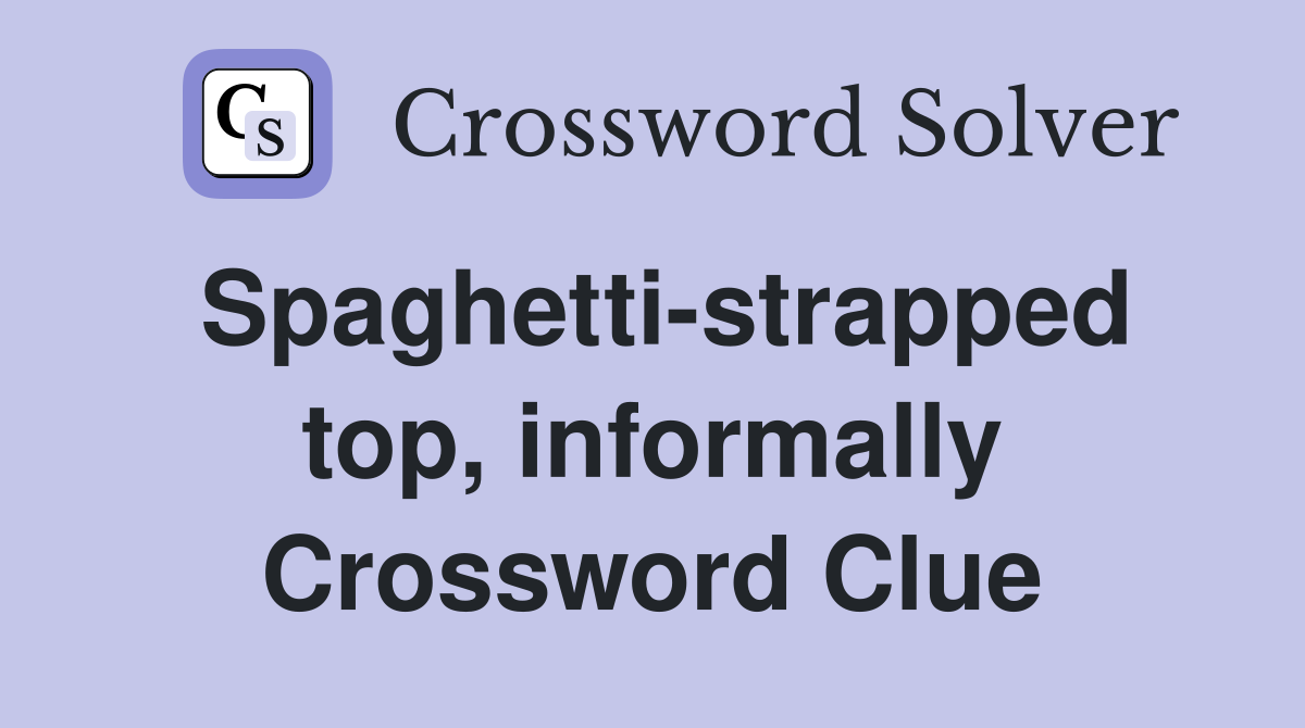 Spaghetti-strapped top, informally Crossword Clue