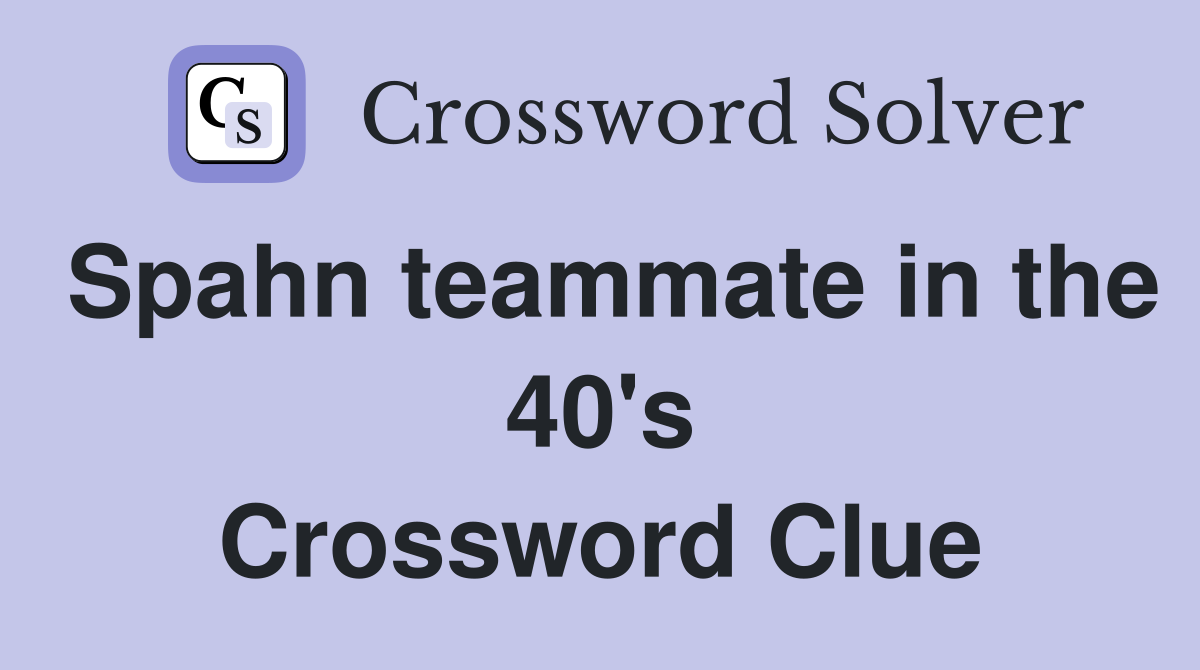 Spahn teammate in the 40's Crossword Clue